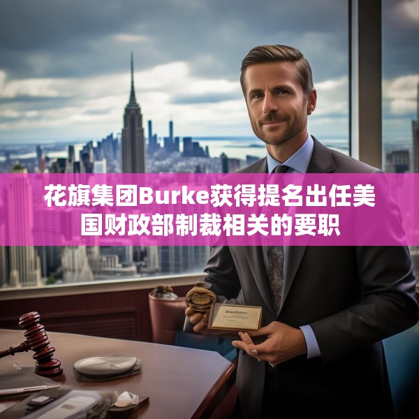 花旗集团Burke获得提名出任美国财政部制裁相关的要职
