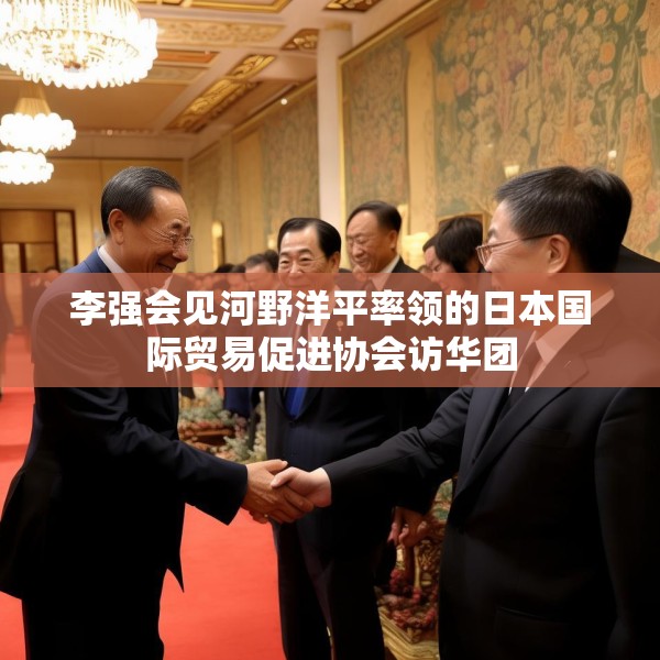 李强会见河野洋平率领的日本国际贸易促进协会访华团