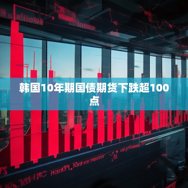 韩国10年期国债期货下跌超100点