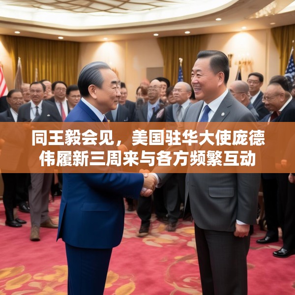 同王毅会见，美国驻华大使庞德伟履新三周来与各方频繁互动