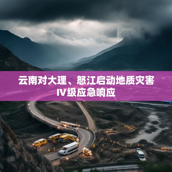 云南对大理、怒江启动地质灾害Ⅳ级应急响应