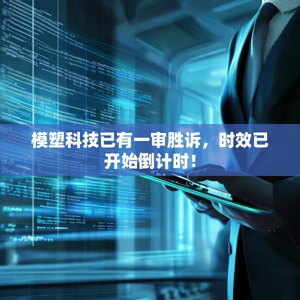 模塑科技已有一审胜诉，时效已开始倒计时！