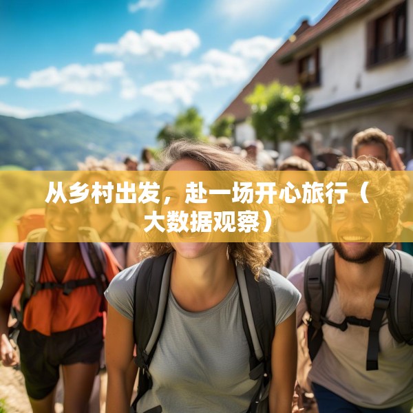 从乡村出发，赴一场开心旅行（大数据观察）