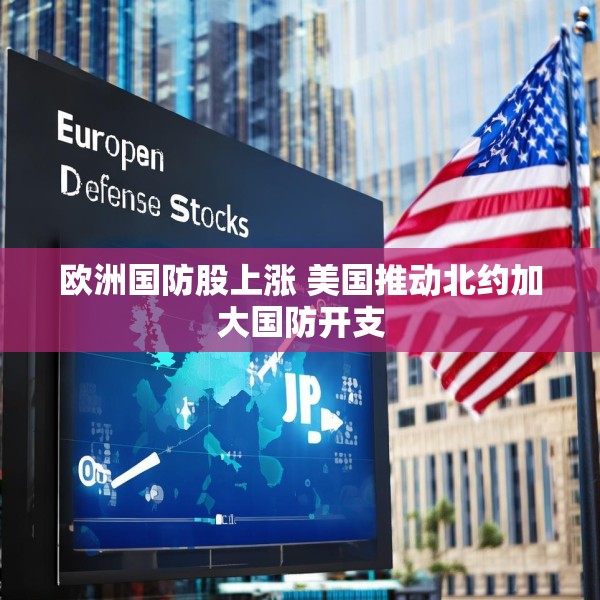 欧洲国防股上涨 美国推动北约加大国防开支