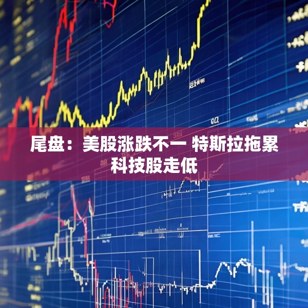 尾盘：美股涨跌不一 特斯拉拖累科技股走低