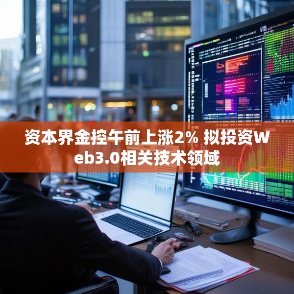 资本界金控午前上涨2% 拟投资Web3.0相关技术领域