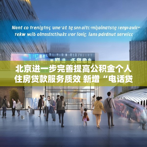 北京进一步完善提高公积金个人住房贷款服务质效 新增“电话贷款，服务直达”模式