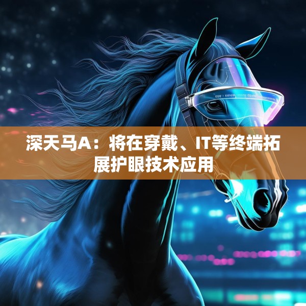 深天马A：将在穿戴、IT等终端拓展护眼技术应用