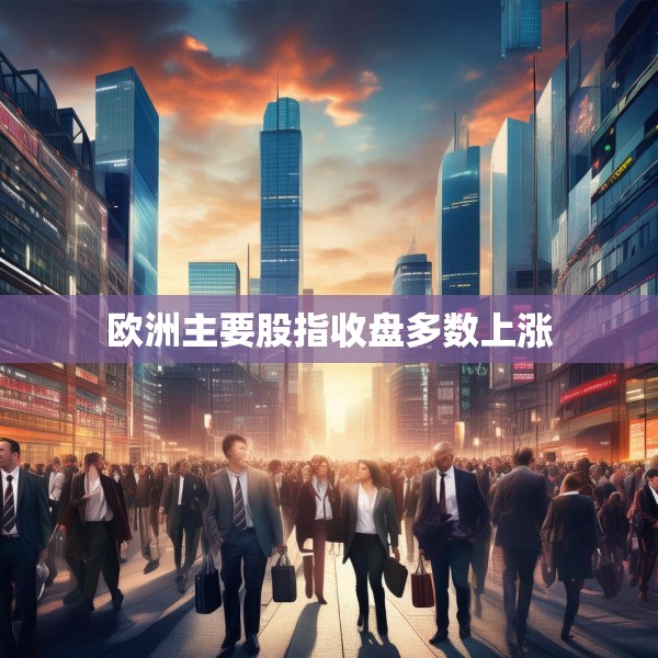 欧洲主要股指收盘多数上涨