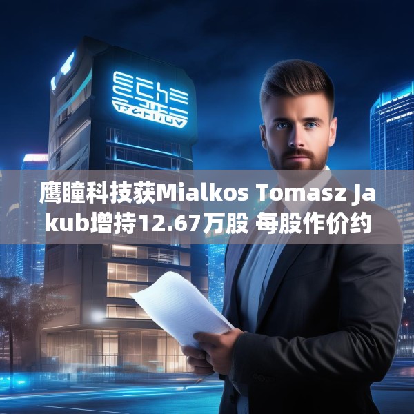鹰瞳科技获Mialkos Tomasz Jakub增持12.67万股 每股作价约12.20港元
