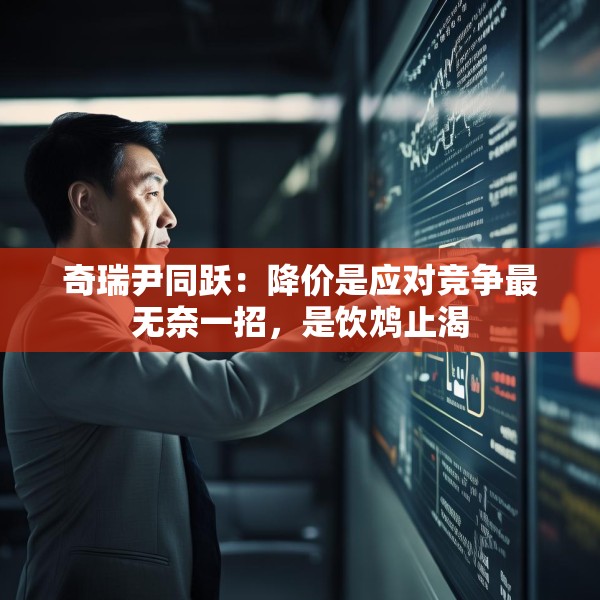 奇瑞尹同跃：降价是应对竞争最无奈一招，是饮鸩止渴