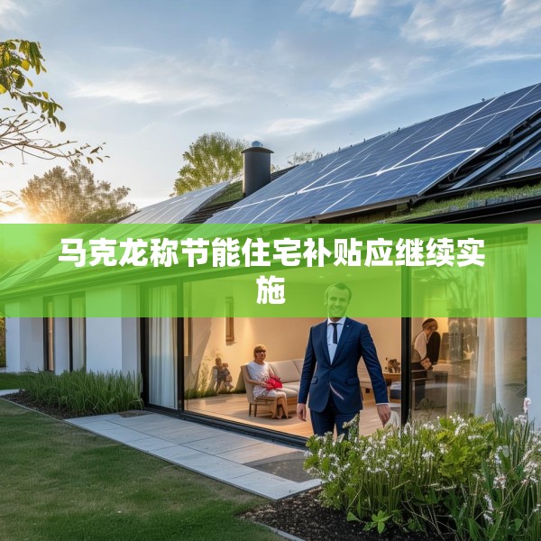 马克龙称节能住宅补贴应继续实施