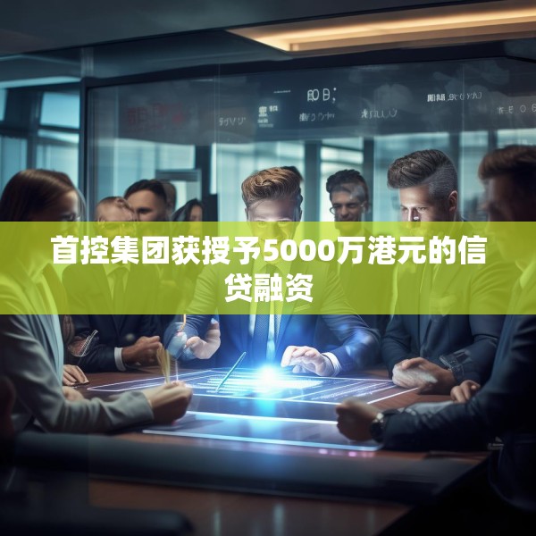 首控集团获授予5000万港元的信贷融资