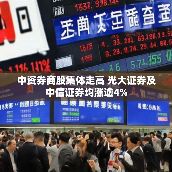 中资券商股集体走高 光大证券及中信证券均涨逾4%