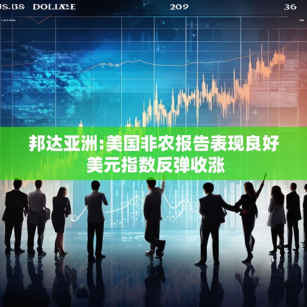 邦达亚洲:美国非农报告表现良好 美元指数反弹收涨