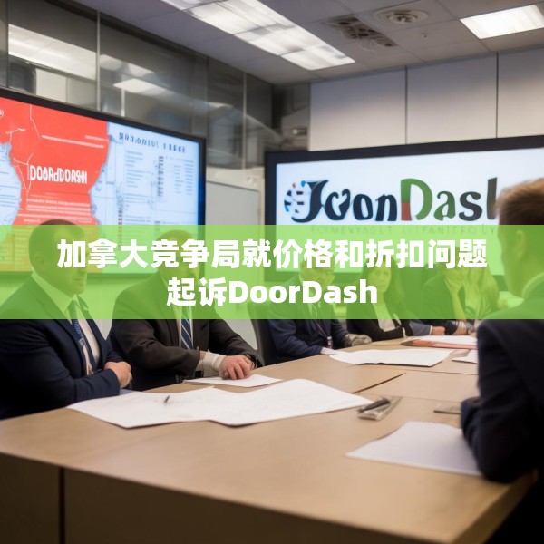 加拿大竞争局就价格和折扣问题起诉DoorDash