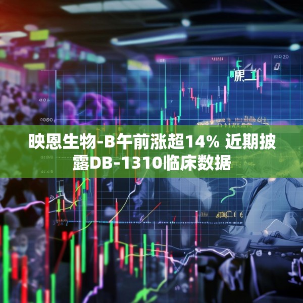 映恩生物-B午前涨超14% 近期披露DB-1310临床数据