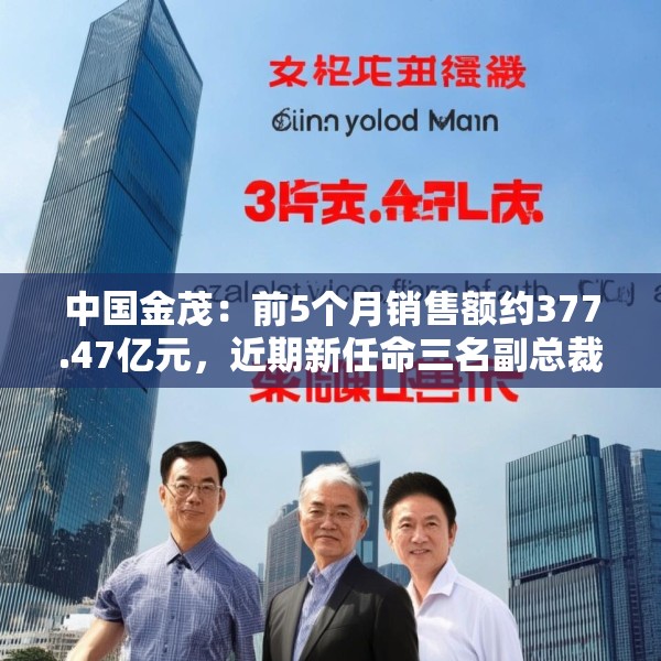 中国金茂：前5个月销售额约377.47亿元，近期新任命三名副总裁