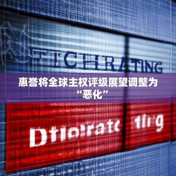惠誉将全球主权评级展望调整为“恶化”