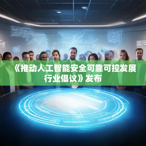 《推动人工智能安全可靠可控发展行业倡议》发布