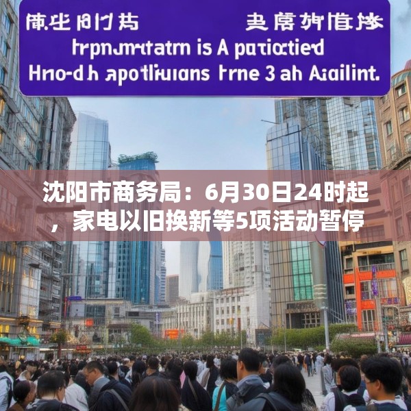 沈阳市商务局：6月30日24时起，家电以旧换新等5项活动暂停