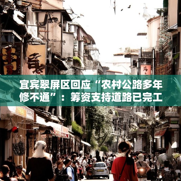宜宾翠屏区回应“农村公路多年修不通”：筹资支持道路已完工，对筹资使用情况正核查