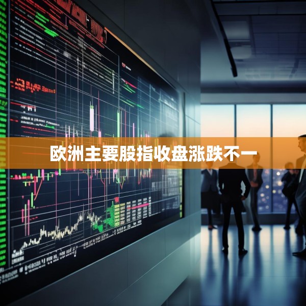 欧洲主要股指收盘涨跌不一