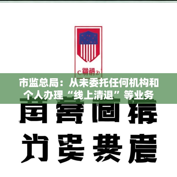 市监总局：从未委托任何机构和个人办理“线上清退”等业务