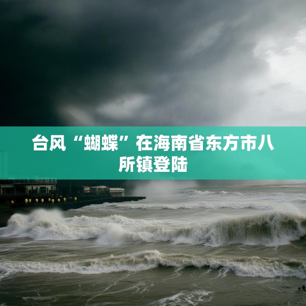 台风“蝴蝶”在海南省东方市八所镇登陆