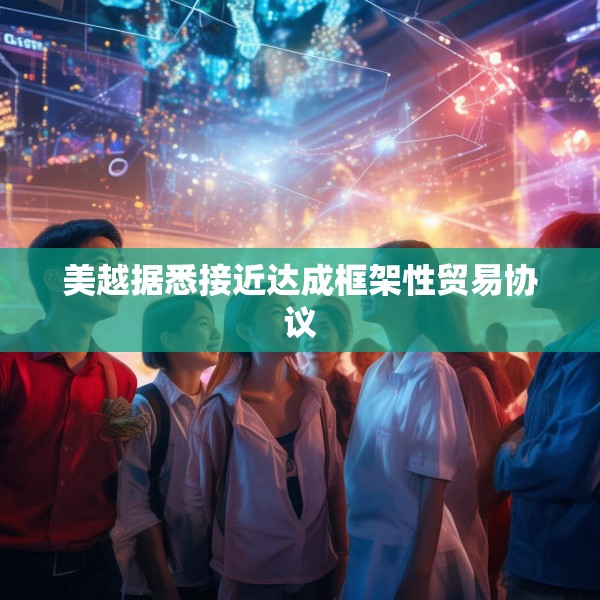 美越据悉接近达成框架性贸易协议