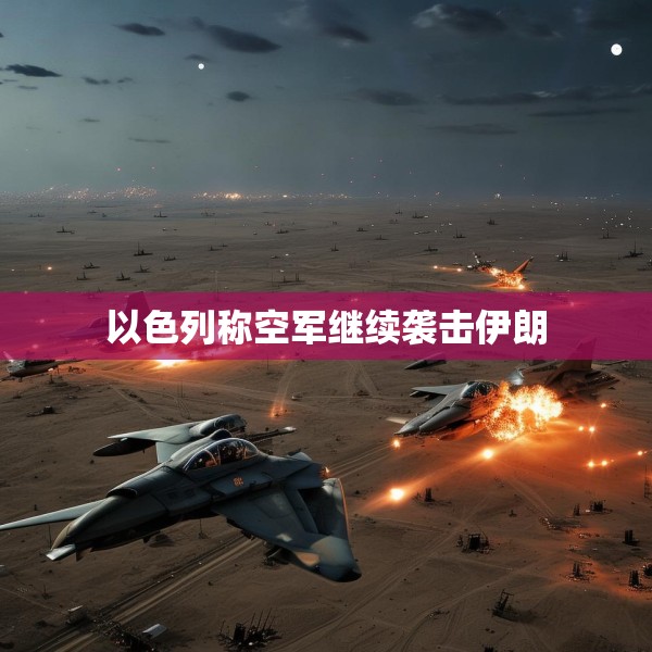 以色列称空军继续袭击伊朗