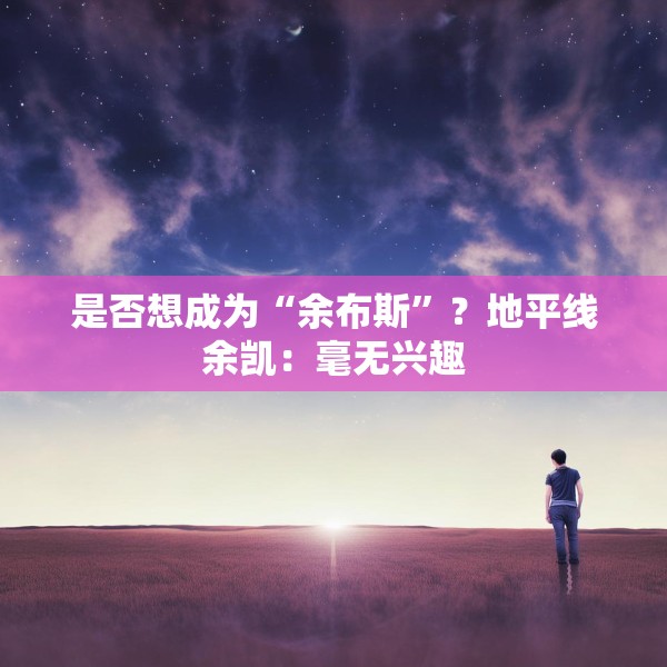 是否想成为“余布斯”？地平线余凯：毫无兴趣