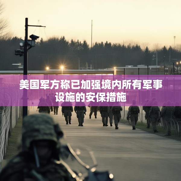 美国军方称已加强境内所有军事设施的安保措施