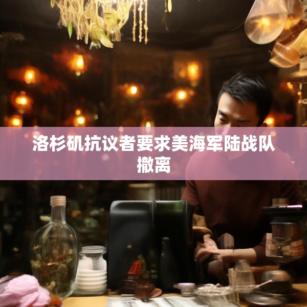 洛杉矶抗议者要求美海军陆战队撤离