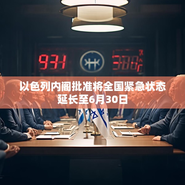以色列内阁批准将全国紧急状态延长至6月30日