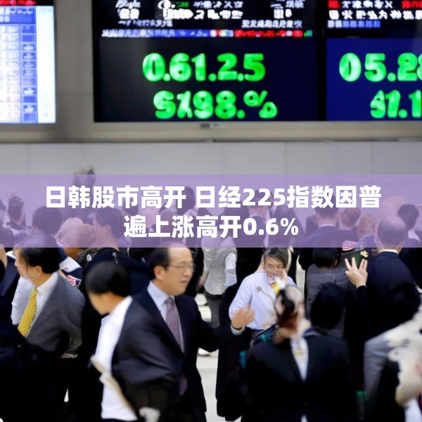 日韩股市高开 日经225指数因普遍上涨高开0.6%