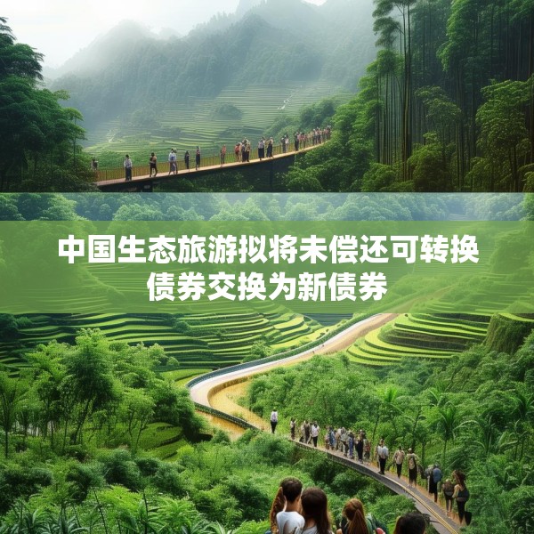 中国生态旅游拟将未偿还可转换债券交换为新债券