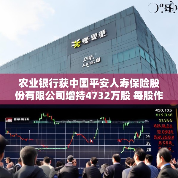 农业银行获中国平安人寿保险股份有限公司增持4732万股 每股作价约5.45港元