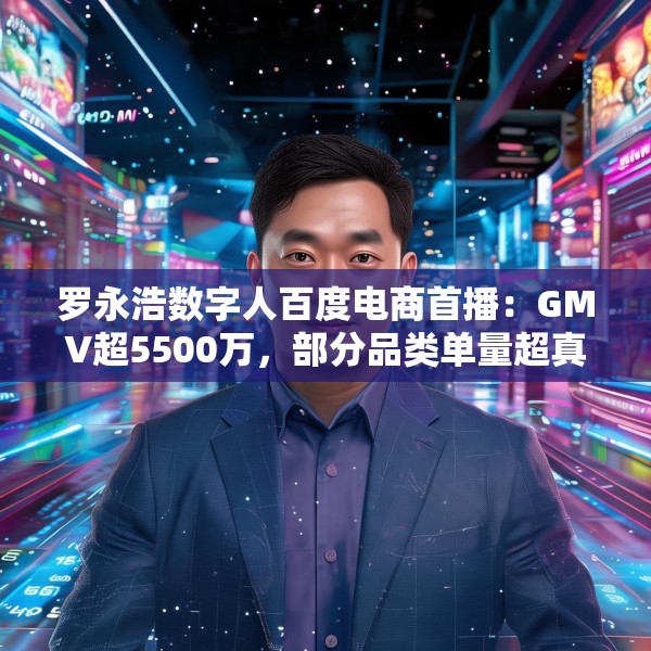 罗永浩数字人百度电商首播：GMV超5500万，部分品类单量超真人首秀
